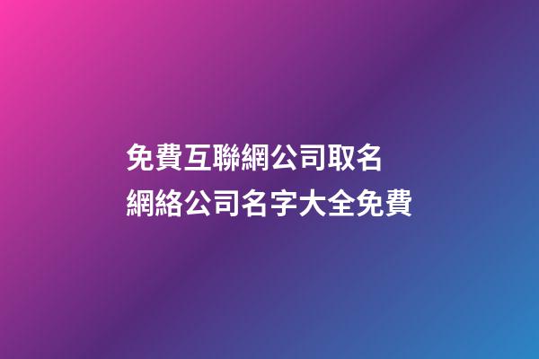 免費互聯網公司取名 網絡公司名字大全免費-第1張-公司起名-玄機派